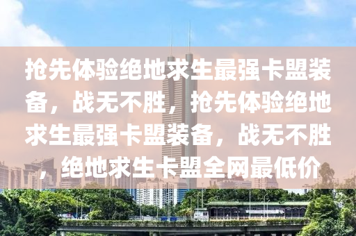 抢先体验绝地求生最强卡盟装备，战无不胜，抢先体验绝地求生最强卡盟装备，战无不胜，绝地求生卡盟全网最低价