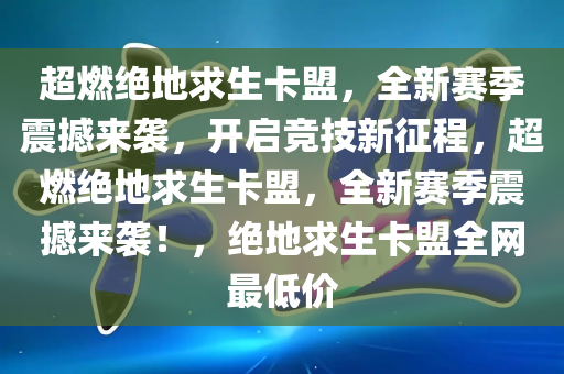 超燃绝地求生卡盟，全新赛季震撼来袭，开启竞技新征程，超燃绝地求生卡盟，全新赛季震撼来袭！，绝地求生卡盟全网最低价