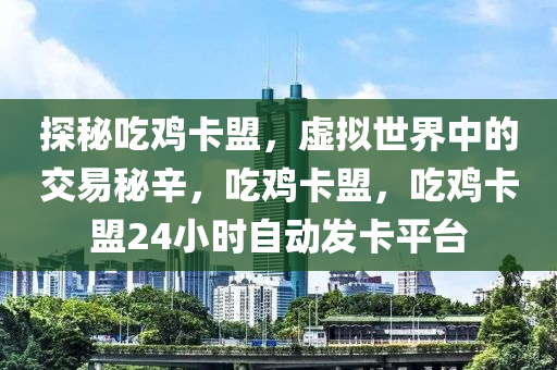 探秘吃鸡卡盟，虚拟世界中的交易秘辛，吃鸡卡盟，吃鸡卡盟24小时自动发卡平台