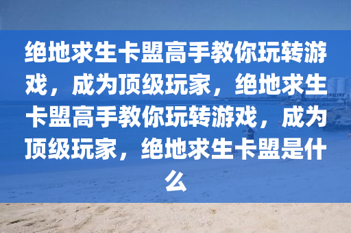 绝地求生卡盟高手教你玩转游戏，成为顶级玩家，绝地求生卡盟高手教你玩转游戏，成为顶级玩家，绝地求生卡盟是什么