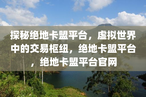 探秘绝地卡盟平台，虚拟世界中的交易枢纽，绝地卡盟平台，绝地卡盟平台官网