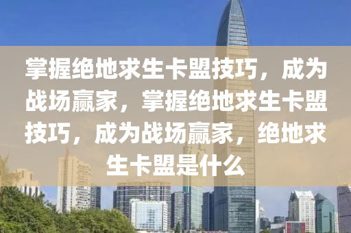 掌握绝地求生卡盟技巧，成为战场赢家，掌握绝地求生卡盟技巧，成为战场赢家，绝地求生卡盟是什么