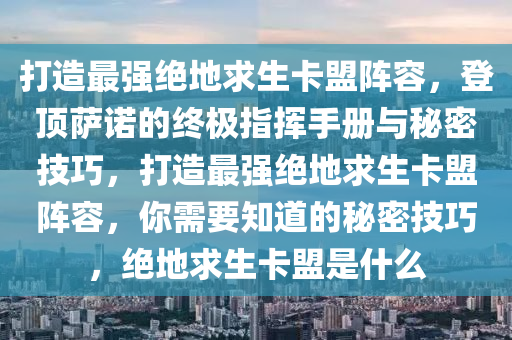 打造最强绝地求生卡盟阵容，登顶萨诺的终极指挥手册与秘密技巧，打造最强绝地求生卡盟阵容，你需要知道的秘密技巧，绝地求生卡盟是什么