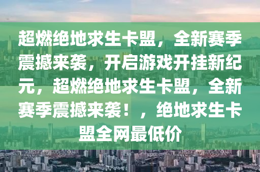 超燃绝地求生卡盟，全新赛季震撼来袭，开启游戏开挂新纪元，超燃绝地求生卡盟，全新赛季震撼来袭！，绝地求生卡盟全网最低价