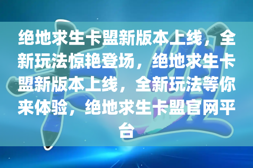 绝地求生卡盟新版本上线，全新玩法惊艳登场，绝地求生卡盟新版本上线，全新玩法等你来体验，绝地求生卡盟官网平台