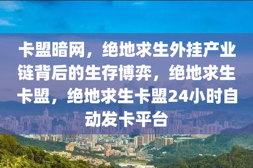 卡盟暗网，绝地求生外挂产业链背后的生存博弈，绝地求生卡盟，绝地求生卡盟24小时自动发卡平台
