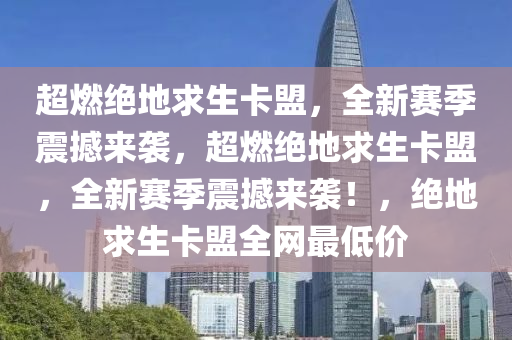 超燃绝地求生卡盟，全新赛季震撼来袭，超燃绝地求生卡盟，全新赛季震撼来袭！，绝地求生卡盟全网最低价