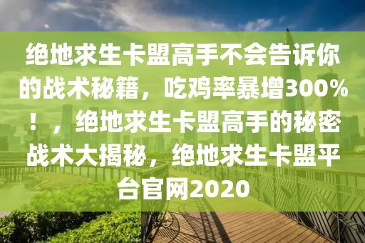 绝地求生卡盟高手不会告诉你的战术秘籍，吃鸡率暴增300%！，绝地求生卡盟高手的秘密战术大揭秘，绝地求生卡盟平台官网2020