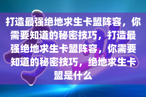 打造最强绝地求生卡盟阵容，你需要知道的秘密技巧，打造最强绝地求生卡盟阵容，你需要知道的秘密技巧，绝地求生卡盟是什么