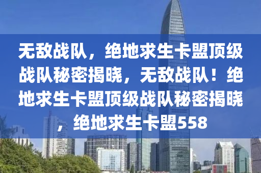 无敌战队，绝地求生卡盟顶级战队秘密揭晓，无敌战队！绝地求生卡盟顶级战队秘密揭晓，绝地求生卡盟558