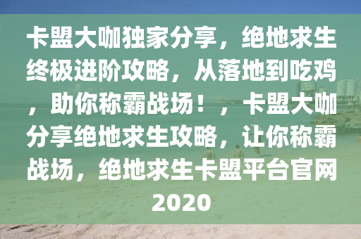 卡盟大咖独家分享，绝地求生终极进阶攻略，从落地到吃鸡，助你称霸战场！，卡盟大咖分享绝地求生攻略，让你称霸战场，绝地求生卡盟平台官网2020