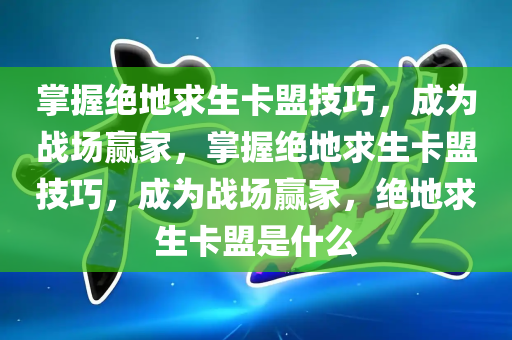 掌握绝地求生卡盟技巧，成为战场赢家，掌握绝地求生卡盟技巧，成为战场赢家，绝地求生卡盟是什么