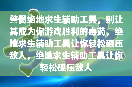 警惕绝地求生辅助工具，别让其成为你游戏胜利的毒药，绝地求生辅助工具让你轻松碾压敌人，绝地求生辅助工具让你轻松碾压敌人