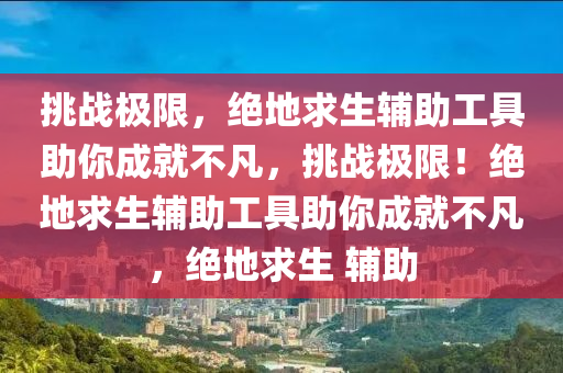 挑战极限，绝地求生辅助工具助你成就不凡，挑战极限！绝地求生辅助工具助你成就不凡，绝地求生 辅助