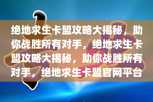 绝地求生卡盟攻略大揭秘，助你战胜所有对手，绝地求生卡盟攻略大揭秘，助你战胜所有对手，绝地求生卡盟官网平台