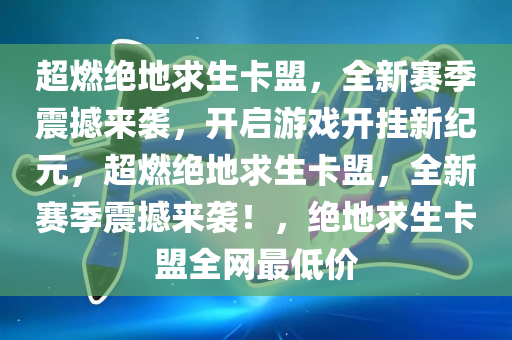 超燃绝地求生卡盟，全新赛季震撼来袭，开启游戏开挂新纪元，超燃绝地求生卡盟，全新赛季震撼来袭！，绝地求生卡盟全网最低价