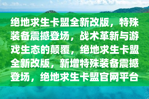 绝地求生卡盟全新改版，特殊装备震撼登场，战术革新与游戏生态的颠覆，绝地求生卡盟全新改版，新增特殊装备震撼登场，绝地求生卡盟官网平台