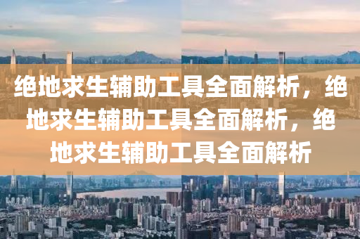绝地求生辅助工具全面解析，绝地求生辅助工具全面解析，绝地求生辅助工具全面解析