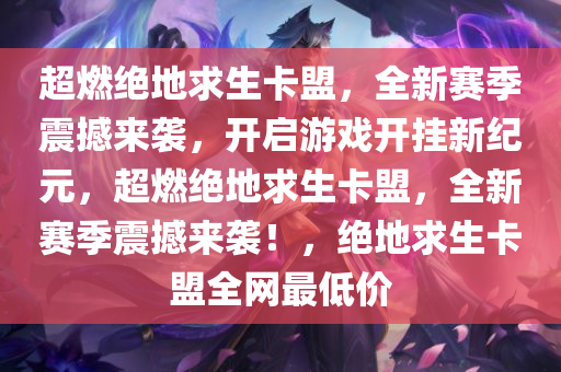 超燃绝地求生卡盟，全新赛季震撼来袭，开启游戏开挂新纪元，超燃绝地求生卡盟，全新赛季震撼来袭！，绝地求生卡盟全网最低价