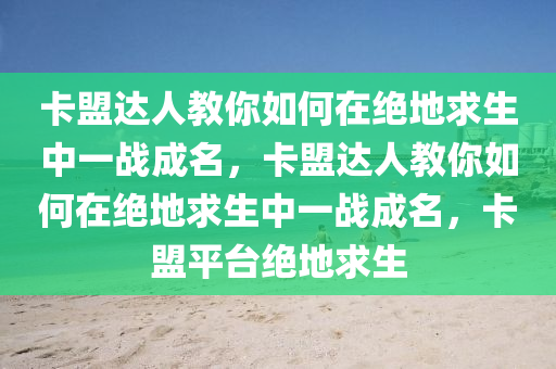 卡盟达人教你如何在绝地求生中一战成名，卡盟达人教你如何在绝地求生中一战成名，卡盟平台绝地求生