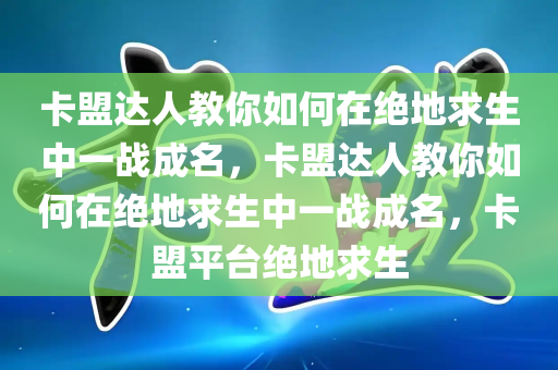 卡盟达人教你如何在绝地求生中一战成名，卡盟达人教你如何在绝地求生中一战成名，卡盟平台绝地求生