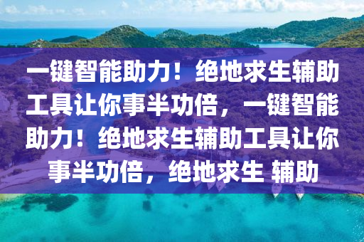 一键智能助力！绝地求生辅助工具让你事半功倍，一键智能助力！绝地求生辅助工具让你事半功倍，绝地求生 辅助