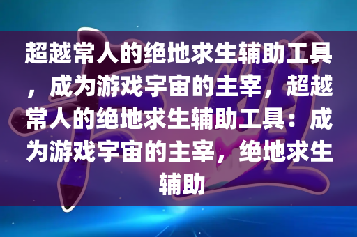 超越常人的绝地求生辅助工具，成为游戏宇宙的主宰，超越常人的绝地求生辅助工具：成为游戏宇宙的主宰，绝地求生 辅助