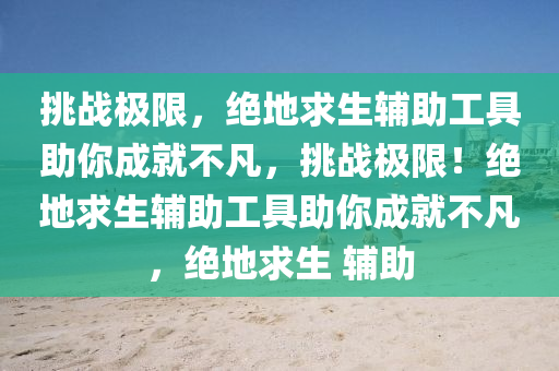 挑战极限，绝地求生辅助工具助你成就不凡，挑战极限！绝地求生辅助工具助你成就不凡，绝地求生 辅助