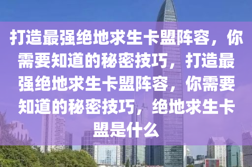 打造最强绝地求生卡盟阵容，你需要知道的秘密技巧，打造最强绝地求生卡盟阵容，你需要知道的秘密技巧，绝地求生卡盟是什么