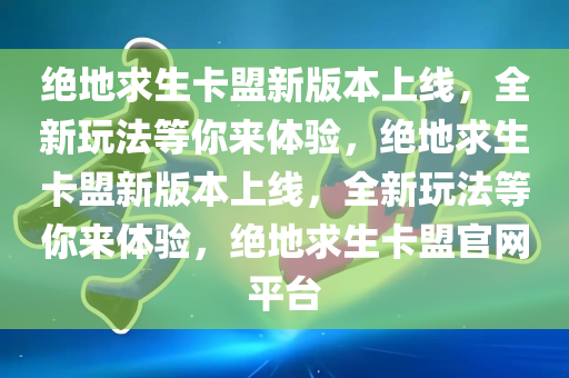 绝地求生卡盟新版本上线，全新玩法等你来体验，绝地求生卡盟新版本上线，全新玩法等你来体验，绝地求生卡盟官网平台