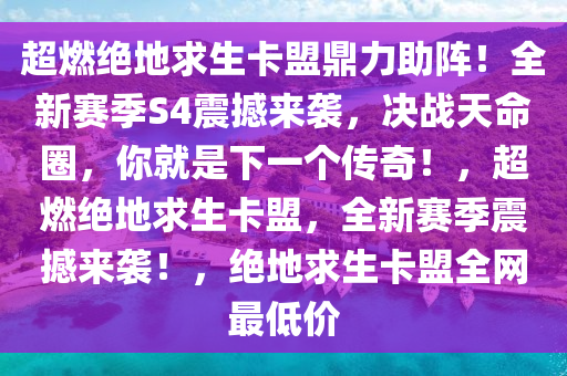 超燃绝地求生卡盟鼎力助阵！全新赛季S4震撼来袭，决战天命圈，你就是下一个传奇！，超燃绝地求生卡盟，全新赛季震撼来袭！，绝地求生卡盟全网最低价