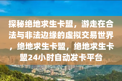 探秘绝地求生卡盟，游走在合法与非法边缘的虚拟交易世界，绝地求生卡盟，绝地求生卡盟24小时自动发卡平台