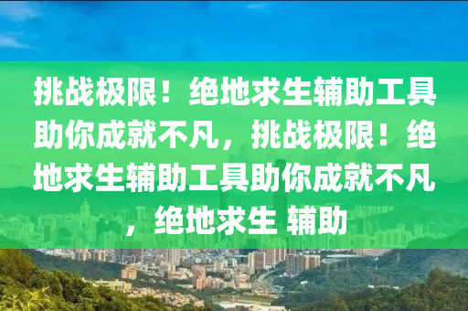 挑战极限！绝地求生辅助工具助你成就不凡，挑战极限！绝地求生辅助工具助你成就不凡，绝地求生 辅助