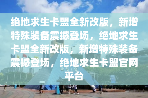 绝地求生卡盟全新改版，新增特殊装备震撼登场，绝地求生卡盟全新改版，新增特殊装备震撼登场，绝地求生卡盟官网平台