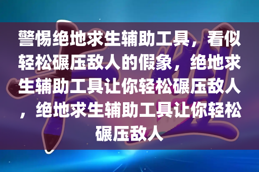 警惕绝地求生辅助工具，一场虚幻的碾压假象，绝地求生辅助工具让你轻松碾压敌人，绝地求生辅助工具让你轻松碾压敌人