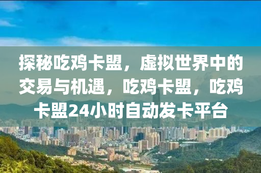 探秘吃鸡卡盟，虚拟世界中的交易与机遇，吃鸡卡盟，吃鸡卡盟24小时自动发卡平台