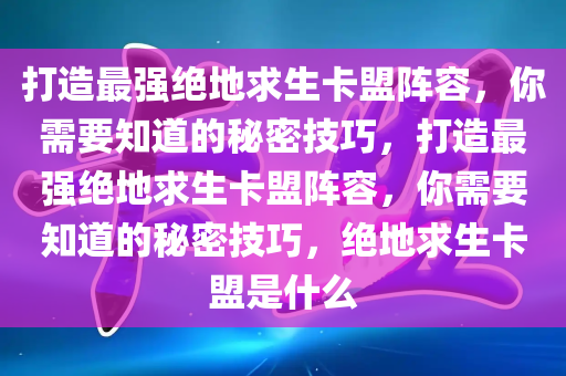 打造最强绝地求生卡盟阵容，你需要知道的秘密技巧，打造最强绝地求生卡盟阵容，你需要知道的秘密技巧，绝地求生卡盟是什么