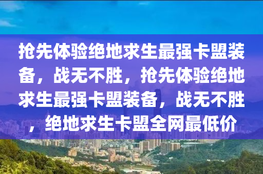 抢先体验绝地求生最强卡盟装备，战无不胜，抢先体验绝地求生最强卡盟装备，战无不胜，绝地求生卡盟全网最低价