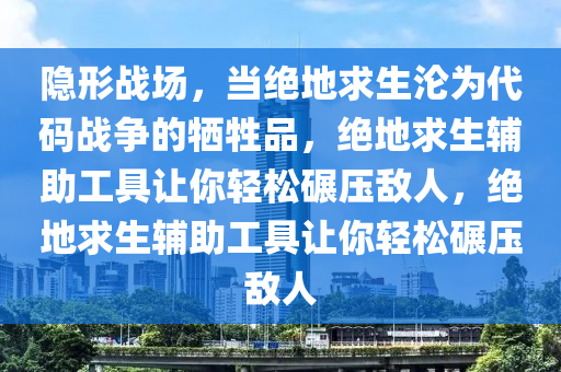 隐形战场，当绝地求生沦为代码战争的牺牲品，绝地求生辅助工具让你轻松碾压敌人，绝地求生辅助工具让你轻松碾压敌人