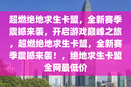 超燃绝地求生卡盟，全新赛季震撼来袭，开启游戏巅峰之旅，超燃绝地求生卡盟，全新赛季震撼来袭！，绝地求生卡盟全网最低价