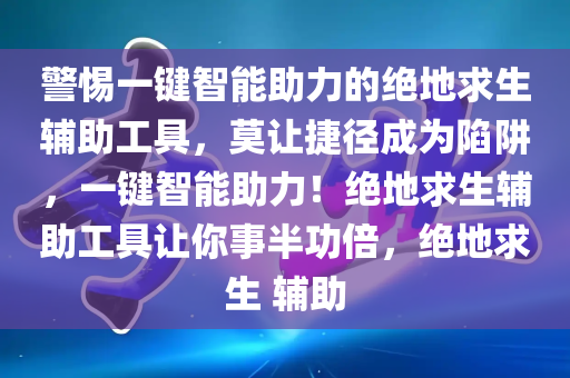 警惕一键智能助力的绝地求生辅助工具，莫让捷径成为陷阱，一键智能助力！绝地求生辅助工具让你事半功倍，绝地求生 辅助