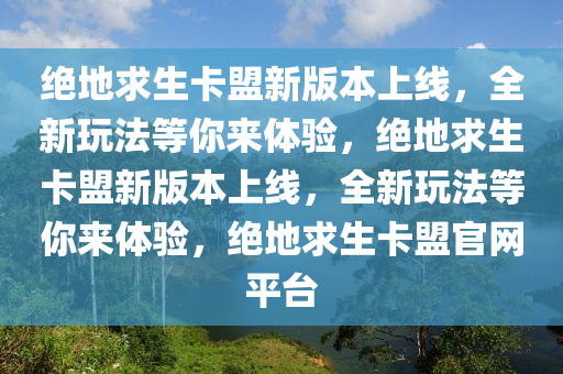 绝地求生卡盟新版本上线，全新玩法等你来体验，绝地求生卡盟新版本上线，全新玩法等你来体验，绝地求生卡盟官网平台
