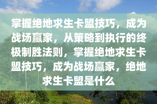 掌握绝地求生卡盟技巧，成为战场赢家，从策略到执行的终极制胜法则，掌握绝地求生卡盟技巧，成为战场赢家，绝地求生卡盟是什么