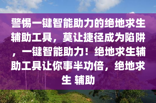 警惕一键智能助力的绝地求生辅助工具，莫让捷径成为陷阱，一键智能助力！绝地求生辅助工具让你事半功倍，绝地求生 辅助