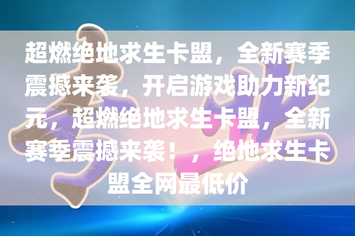 超燃绝地求生卡盟，全新赛季震撼来袭，开启游戏助力新纪元，超燃绝地求生卡盟，全新赛季震撼来袭！，绝地求生卡盟全网最低价