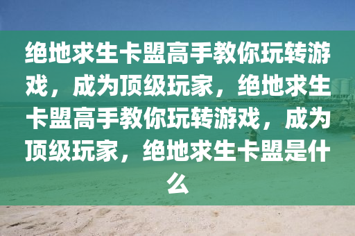 绝地求生卡盟高手教你玩转游戏，成为顶级玩家，绝地求生卡盟高手教你玩转游戏，成为顶级玩家，绝地求生卡盟是什么