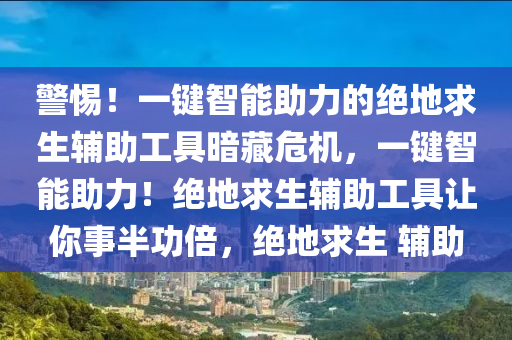 警惕！一键智能助力的绝地求生辅助工具暗藏危机，一键智能助力！绝地求生辅助工具让你事半功倍，绝地求生 辅助