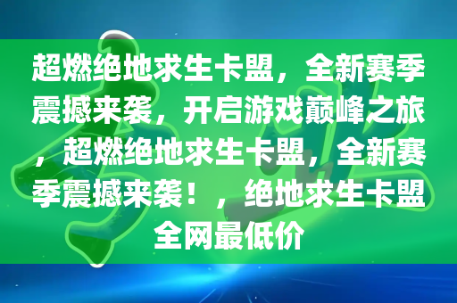 超燃绝地求生卡盟，全新赛季震撼来袭，开启游戏巅峰之旅，超燃绝地求生卡盟，全新赛季震撼来袭！，绝地求生卡盟全网最低价