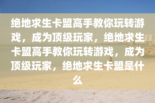 绝地求生卡盟高手教你玩转游戏，成为顶级玩家，绝地求生卡盟高手教你玩转游戏，成为顶级玩家，绝地求生卡盟是什么