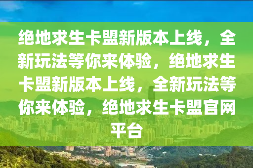 绝地求生卡盟新版本上线，全新玩法等你来体验，绝地求生卡盟新版本上线，全新玩法等你来体验，绝地求生卡盟官网平台